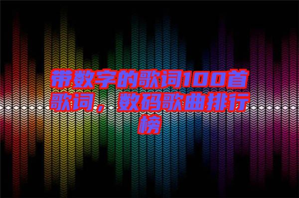 帶數(shù)字的歌詞100首歌詞，數(shù)碼歌曲排行榜