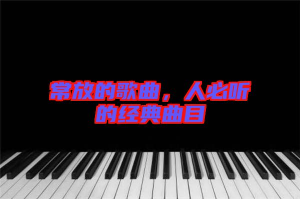 常放的歌曲，人必聽的經(jīng)典曲目
