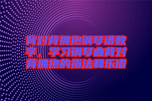 背對背擁抱鋼琴譜數(shù)字，學(xué)習(xí)鋼琴曲背對背擁抱的指法和樂譜