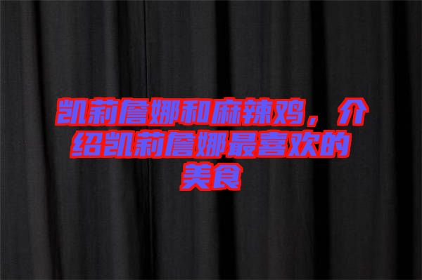 凱莉詹娜和麻辣雞，介紹凱莉詹娜最喜歡的美食