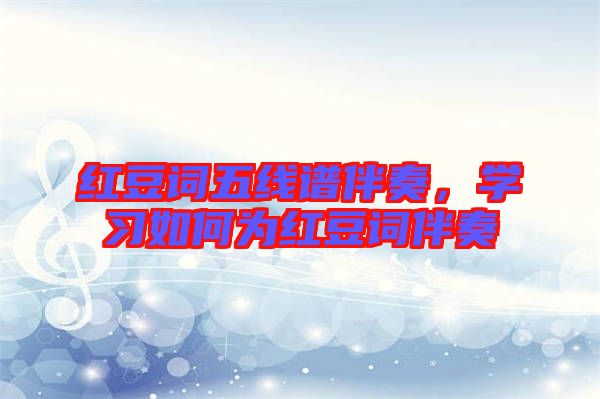 紅豆詞五線譜伴奏，學(xué)習(xí)如何為紅豆詞伴奏