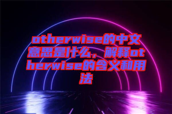 otherwise的中文意思是什么，解釋otherwise的含義和用法