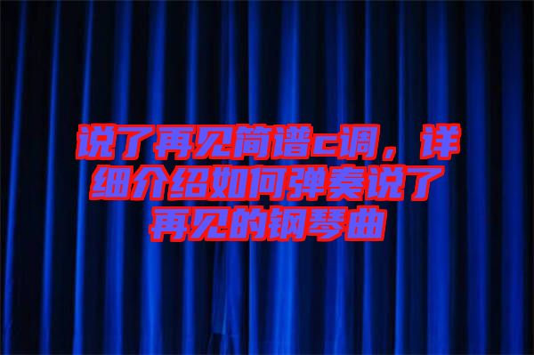 說(shuō)了再見(jiàn)簡(jiǎn)譜c調(diào)，詳細(xì)介紹如何彈奏說(shuō)了再見(jiàn)的鋼琴曲