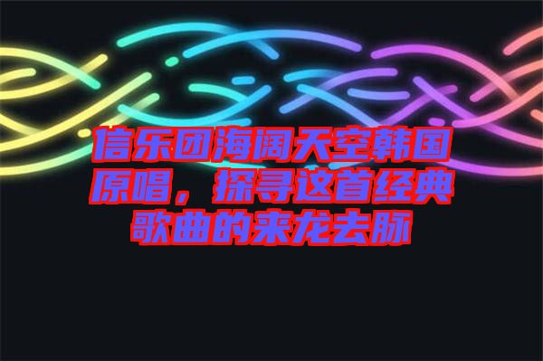 信樂團海闊天空韓國原唱，探尋這首經典歌曲的來龍去脈