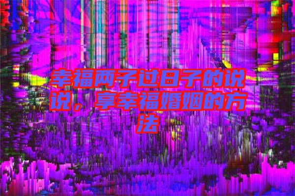 幸福兩子過日子的說說，享幸?；橐龅姆椒? width=