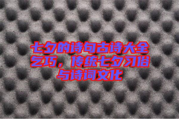 七夕的詩(shī)句古詩(shī)大全乞巧，傳統(tǒng)七夕習(xí)俗與詩(shī)詞文化