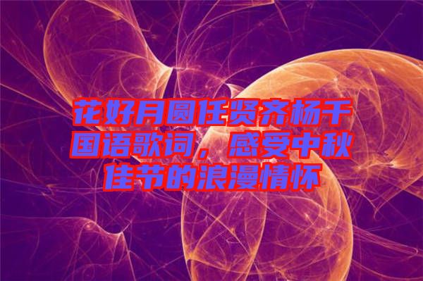 花好月圓任賢齊楊千嬅國語歌詞，感受中秋佳節(jié)的浪漫情懷
