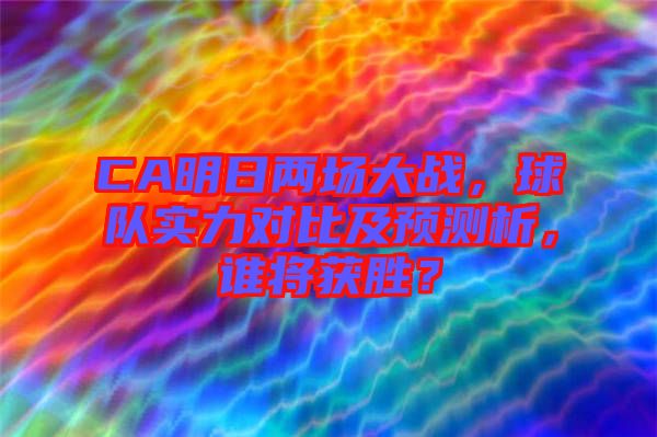 CA明日兩場大戰(zhàn)，球隊實力對比及預測析，誰將獲勝？