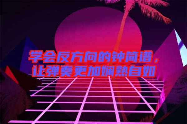 學會反方向的鐘簡譜，讓彈奏更加嫻熟自如