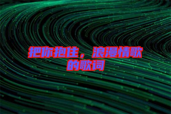 把你抱住，浪漫情歌的歌詞