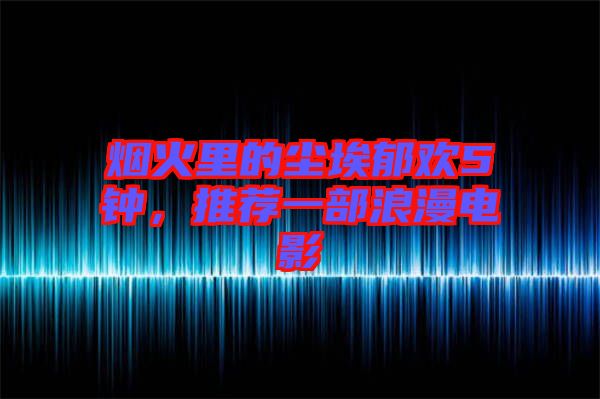 煙火里的塵埃郁歡5鐘，推薦一部浪漫電影