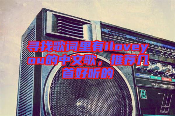 尋找歌詞里有iloveyou的中文歌，推薦幾首好聽的