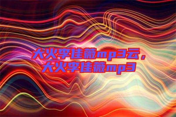 大火李佳薇mp3云，大火李佳薇mp3