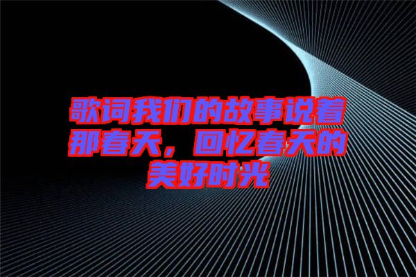 歌詞我們的故事說著那春天，回憶春天的美好時光