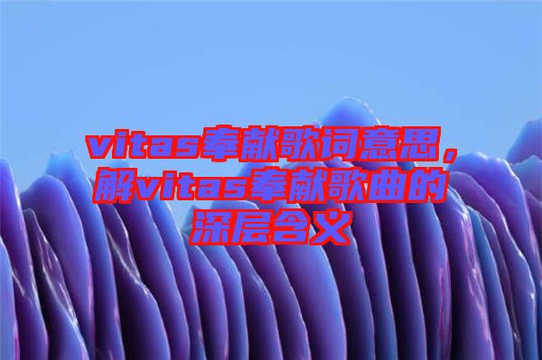 vitas奉獻歌詞意思，解vitas奉獻歌曲的深層含義