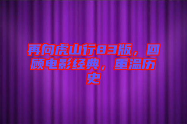 再向虎山行83版，回顧電影經(jīng)典，重溫歷史