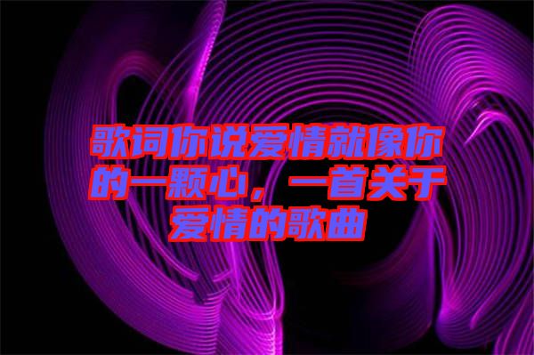 歌詞你說愛情就像你的一顆心，一首關(guān)于愛情的歌曲
