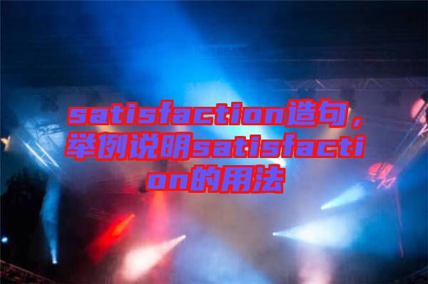 satisfaction造句，舉例說明satisfaction的用法