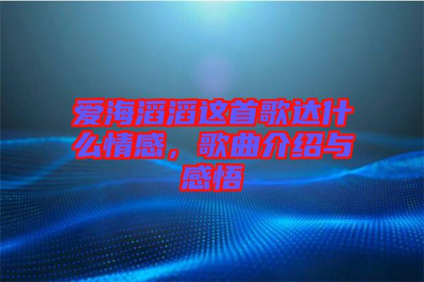 愛海滔滔這首歌達(dá)什么情感，歌曲介紹與感悟