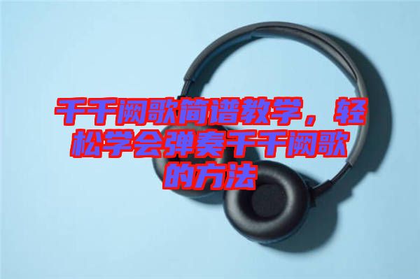 千千闕歌簡譜教學，輕松學會彈奏千千闕歌的方法