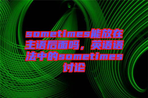 sometimes能放在主語(yǔ)后面嗎，英語(yǔ)語(yǔ)法中的sometimes討論
