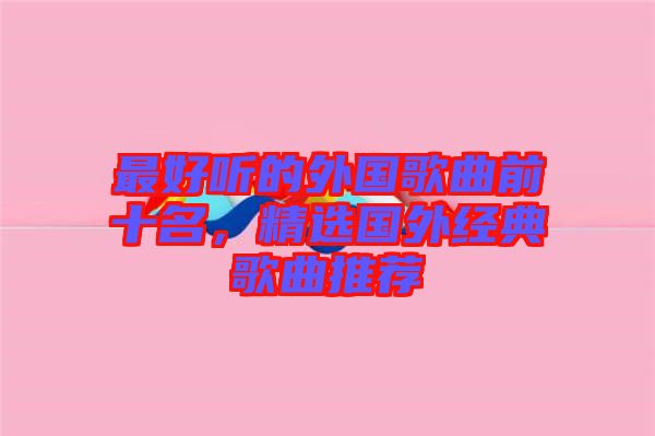 最好聽(tīng)的外國(guó)歌曲前十名，精選國(guó)外經(jīng)典歌曲推薦