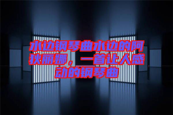 水邊鋼琴曲水邊的阿狄麗娜，一首讓人感動(dòng)的鋼琴曲