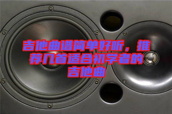 吉他曲譜簡單好聽，推薦幾首適合初學(xué)者的吉他曲