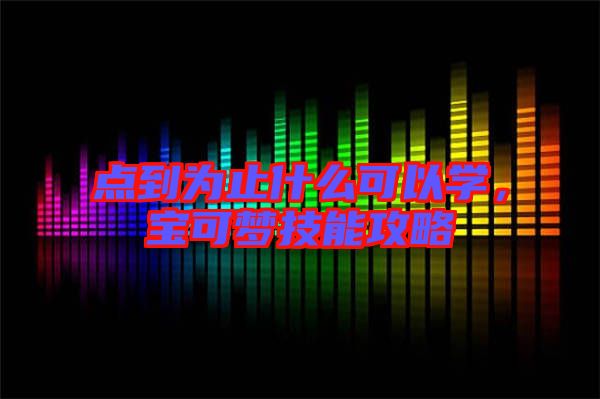 點(diǎn)到為止什么可以學(xué)，寶可夢技能攻略