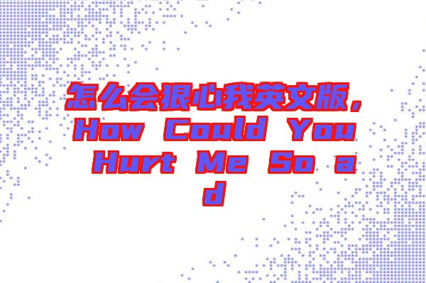 怎么會狠心我英文版，How Could You Hurt Me So ad
