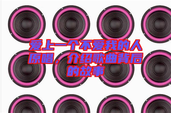 愛上一個不愛我的人原唱，介紹歌曲背后的故事