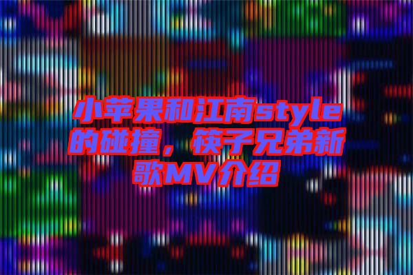 小蘋果和江南style的碰撞，筷子兄弟新歌MV介紹