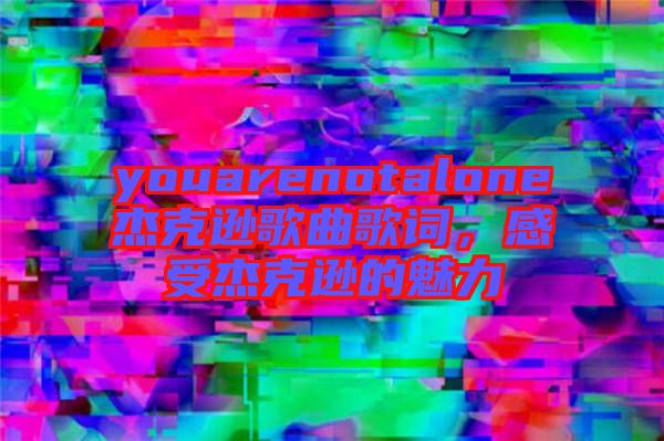 youarenotalone杰克遜歌曲歌詞，感受杰克遜的魅力