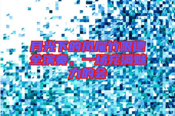 月光下的鳳尾竹哏德全演奏，一場充滿魅力的會