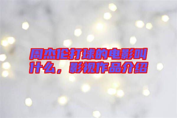 周杰倫打球的電影叫什么，影視作品介紹