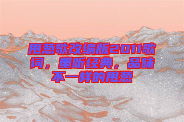 甩蔥歌改編版2011歌詞，重聽經(jīng)典，品味不一樣的甩蔥