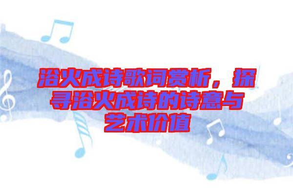 浴火成詩(shī)歌詞賞析，探尋浴火成詩(shī)的詩(shī)意與藝術(shù)價(jià)值