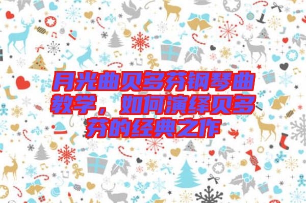 月光曲貝多芬鋼琴曲教學(xué)，如何演繹貝多芬的經(jīng)典之作