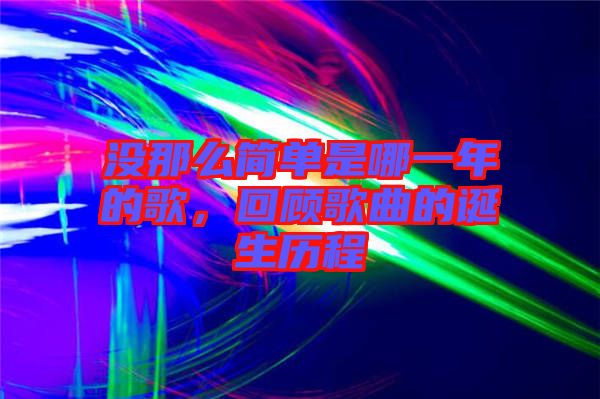 沒那么簡(jiǎn)單是哪一年的歌，回顧歌曲的誕生歷程