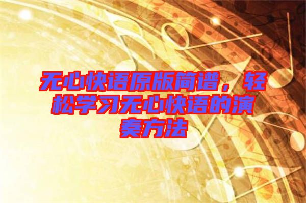 無心快語原版簡譜，輕松學(xué)習(xí)無心快語的演奏方法