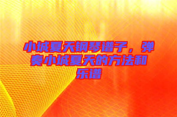 小城夏天鋼琴譜子，彈奏小城夏天的方法和樂譜