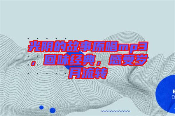 光陰的故事原唱mp3，回味經(jīng)典，感受歲月流轉(zhuǎn)
