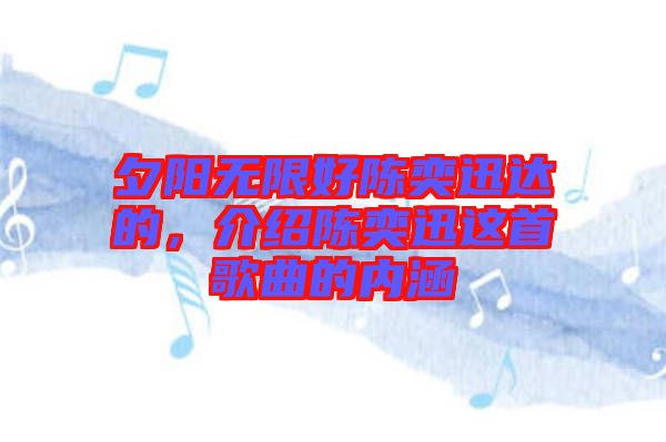 夕陽無限好陳奕迅達(dá)的，介紹陳奕迅這首歌曲的內(nèi)涵