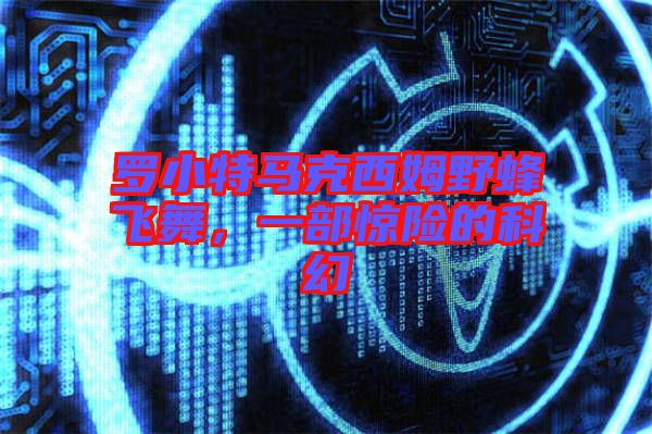 羅小特馬克西姆野蜂飛舞，一部驚險的科幻