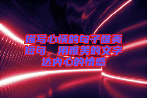 描寫心情的句子唯美短句，用唯美的文字達(dá)內(nèi)心的情感