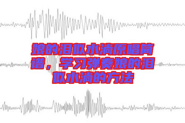 娘的淚似水淌原唱簡譜，學習彈奏娘的淚似水淌的方法
