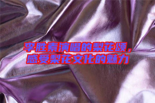 李勝素演唱的梨花頌，感受梨花文化的魅力