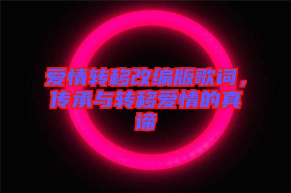 愛情轉(zhuǎn)移改編版歌詞，傳承與轉(zhuǎn)移愛情的真諦