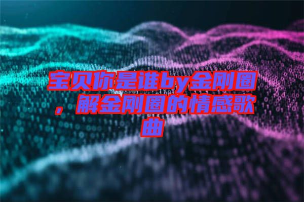 寶貝你是誰by金剛圈，解金剛圈的情感歌曲