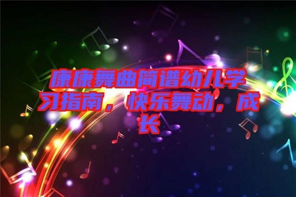 康康舞曲簡譜幼兒學(xué)習(xí)指南，快樂舞動，成長